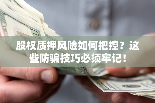 济南股权质押风险如何把控？这些防骗技巧必须牢记！