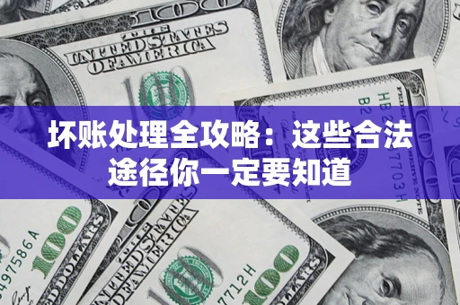 济南坏账处理全攻略：这些合法途径你一定要知道