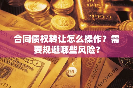 济南合同债权转让怎么操作？需要规避哪些风险？