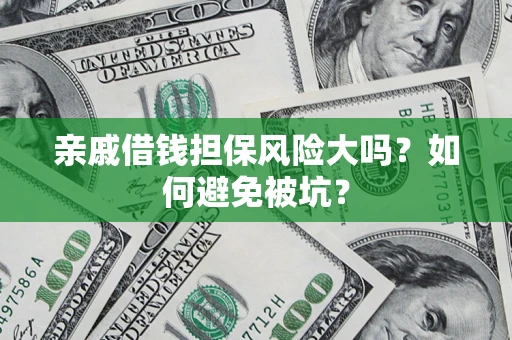 济南亲戚借钱担保风险大吗？如何避免被坑？