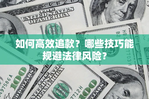 济南如何高效追款？哪些技巧能规避法律风险？