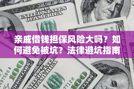 济南亲戚借钱担保风险大吗？如何避免被坑？法律避坑指南