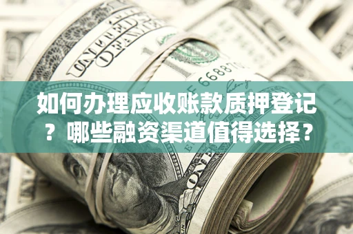 济南如何办理应收账款质押登记？哪些融资渠道值得选择？