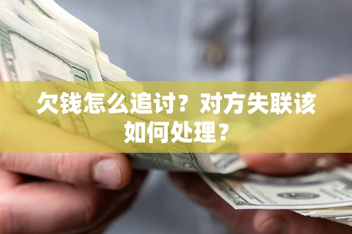 济南欠钱怎么追讨？对方失联该如何处理？