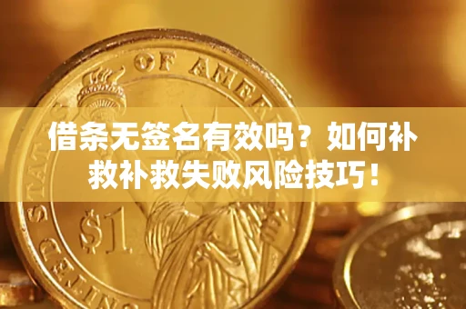 济南借条无签名有效吗？如何补救补救失败风险技巧！