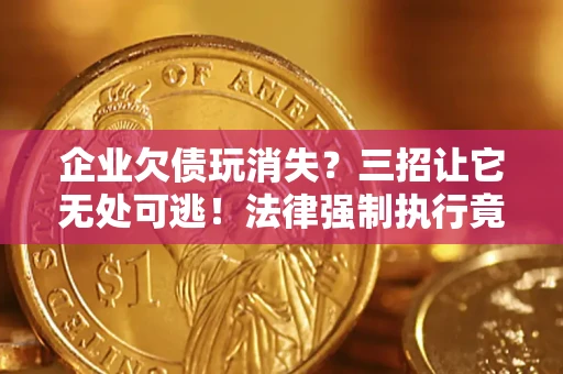 济南企业欠债玩消失？三招让它无处可逃！法律强制执行竟比讨债公司还狠？