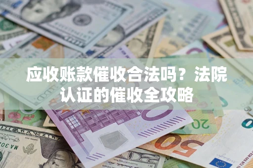 济南应收账款催收合法吗？法院认证的催收全攻略