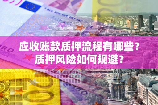 济南应收账款质押流程有哪些？质押风险如何规避？