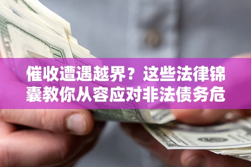 济南催收遭遇越界？这些法律锦囊教你从容应对非法债务危机