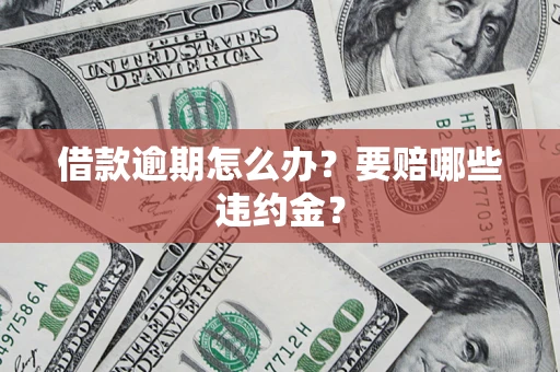 济南借款逾期怎么办？要赔哪些违约金？