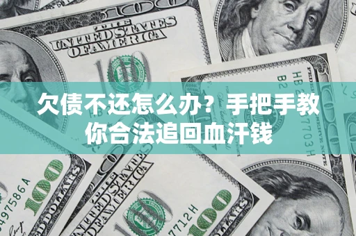 济南欠债不还怎么办?手把手教你合法追回血汗钱 济南欠债不还怎么办?手把手教你合法追回血汗钱