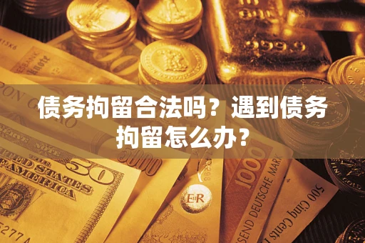 济南债务拘留合法吗？遇到债务拘留怎么办？