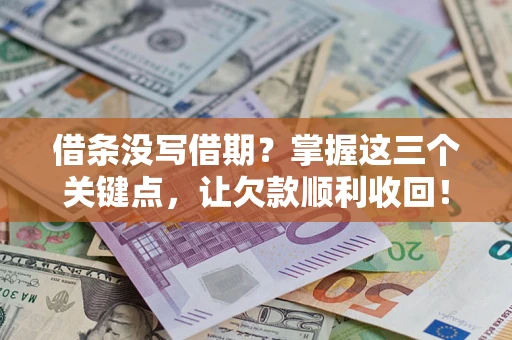 济南借条没写借期？掌握这三个关键点，让欠款顺利收回！