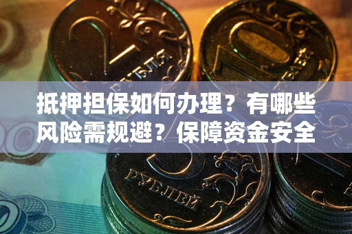 济南抵押担保如何办理？有哪些风险需规避？保障资金安全