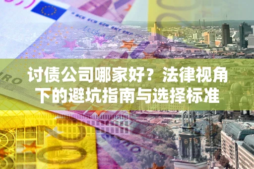 济南讨债公司哪家好？法律视角下的避坑指南与选择标准