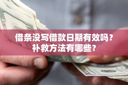 济南借条没写借款日期有效吗?补救方法有哪些? 济南借条没写借款日期有效吗?补救方法有哪些?