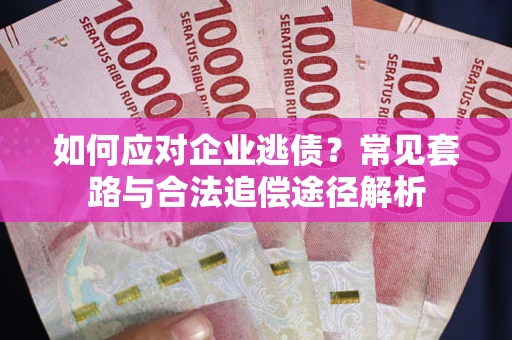 济南如何应对企业逃债？常见套路与合法追偿途径解析