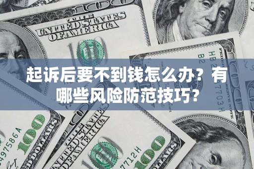 济南起诉后要不到钱怎么办?有哪些风险防范技巧? 济南起诉后要不到钱怎么办?有哪些风险防范技巧?