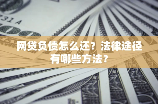 济南网贷负债怎么还？法律途径有哪些方法？