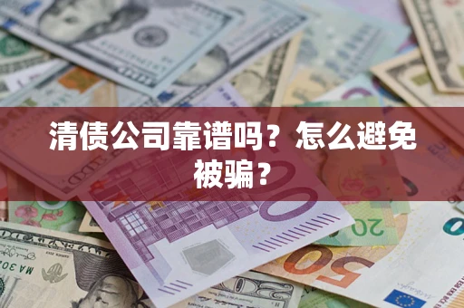 济南清债公司靠谱吗？怎么避免被骗？