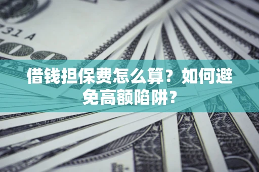 济南借钱担保费怎么算？如何避免高额陷阱？