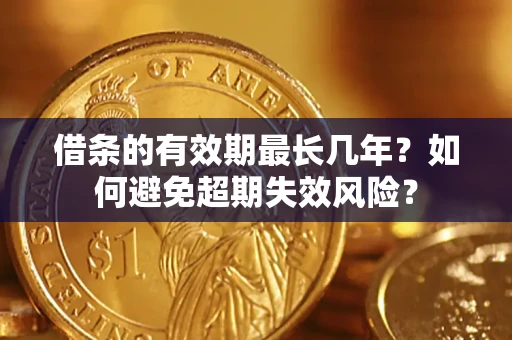济南借条的有效期最长几年？如何避免超期失效风险？