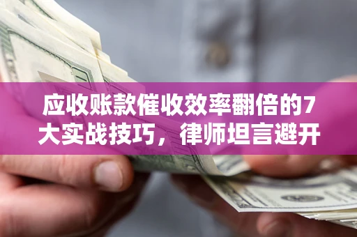 济南应收账款催收效率翻倍的7大实战技巧，律师坦言避开这些法律雷区最关键