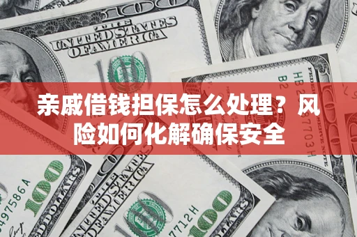 济南亲戚借钱担保怎么处理？风险如何化解确保安全