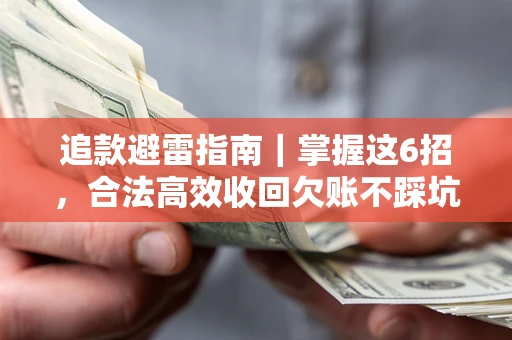 济南追款避雷指南｜掌握这6招，合法高效收回欠账不踩坑