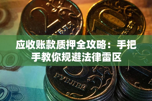 济南应收账款质押全攻略：手把手教你规避法律雷区