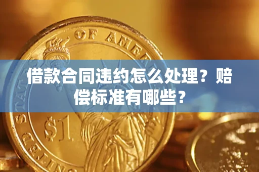 济南借款合同违约怎么处理？赔偿标准有哪些？