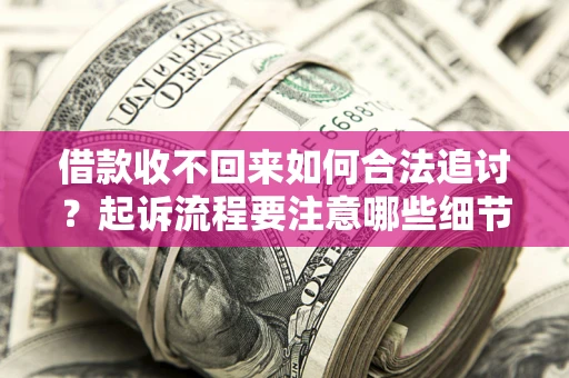 济南借款收不回来如何合法追讨？起诉流程要注意哪些细节？