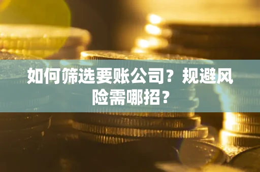 济南如何筛选要账公司？规避风险需哪招？