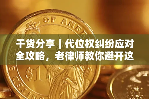 济南干货分享｜代位权纠纷应对全攻略，老律师教你避开这5大雷区