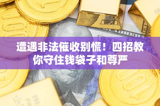 济南遭遇非法催收别慌！四招教你守住钱袋子和尊严