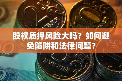 济南股权质押风险大吗？如何避免陷阱和法律问题？