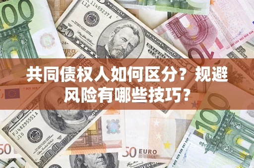 济南共同债权人如何区分？规避风险有哪些技巧？