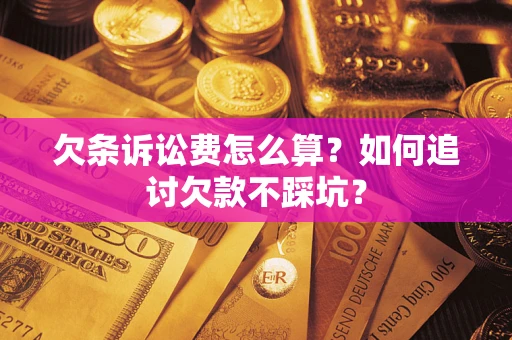 济南欠条诉讼费怎么算？如何追讨欠款不踩坑？