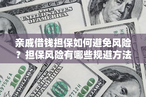 济南亲戚借钱担保如何避免风险？担保风险有哪些规避方法？