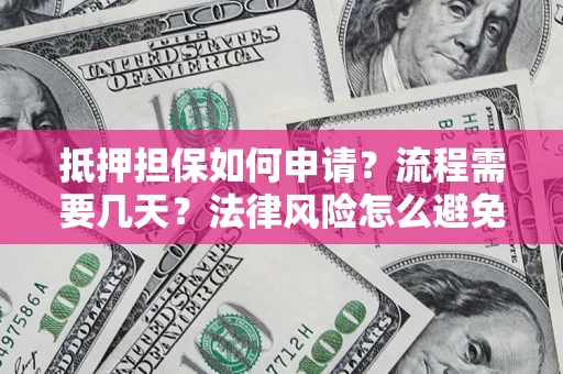 济南抵押担保如何申请？流程需要几天？法律风险怎么避免？避坑指南