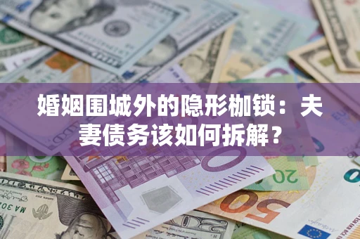 济南婚姻围城外的隐形枷锁：夫妻债务该如何拆解？
