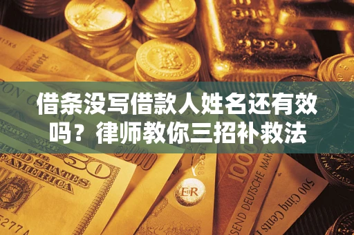 济南借条没写借款人姓名还有效吗？律师教你三招补救法