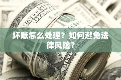 济南坏账怎么处理？如何避免法律风险？