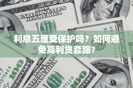 济南利息五厘受保护吗？如何避免高利贷套路？