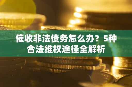济南催收非法债务怎么办？5种合法维权途径全解析