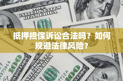 济南抵押担保诉讼合法吗？如何规避法律风险？
