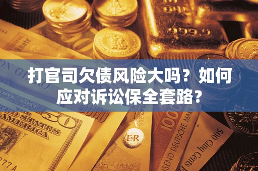 济南打官司欠债风险大吗？如何应对诉讼保全套路？