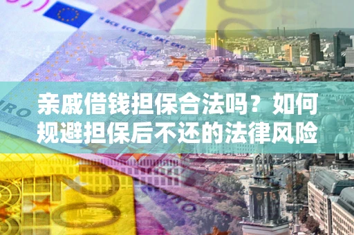 济南亲戚借钱担保合法吗？如何规避担保后不还的法律风险？