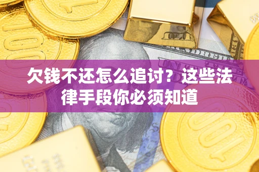 济南欠钱不还怎么追讨？这些法律手段你必须知道