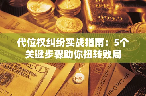 济南代位权纠纷实战指南：5个关键步骤助你扭转败局